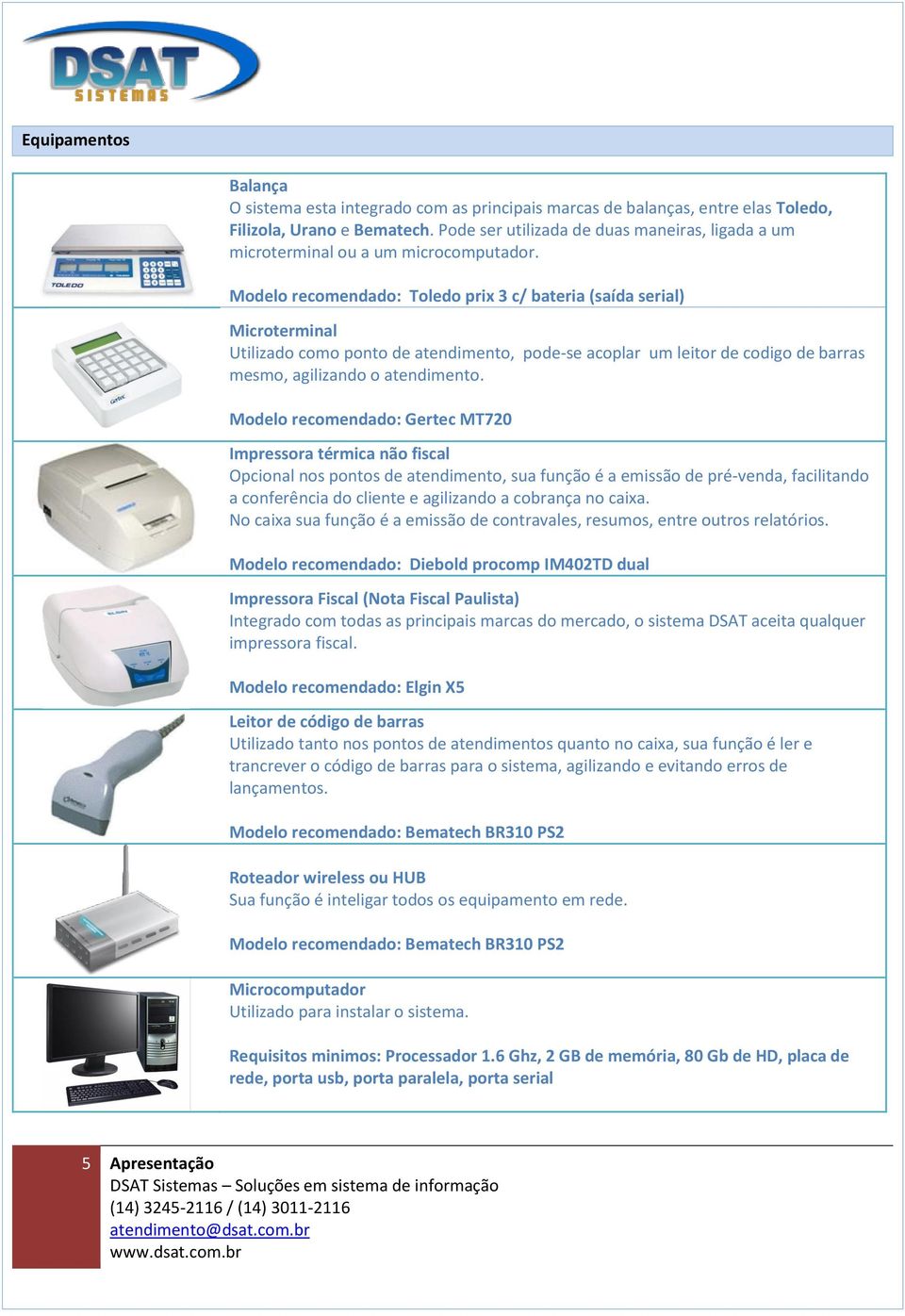 Modelo recomendado: Toledo prix 3 c/ bateria (saída serial) Microterminal Utilizado como ponto de atendimento, pode-se acoplar um leitor de codigo de barras mesmo, agilizando o atendimento.