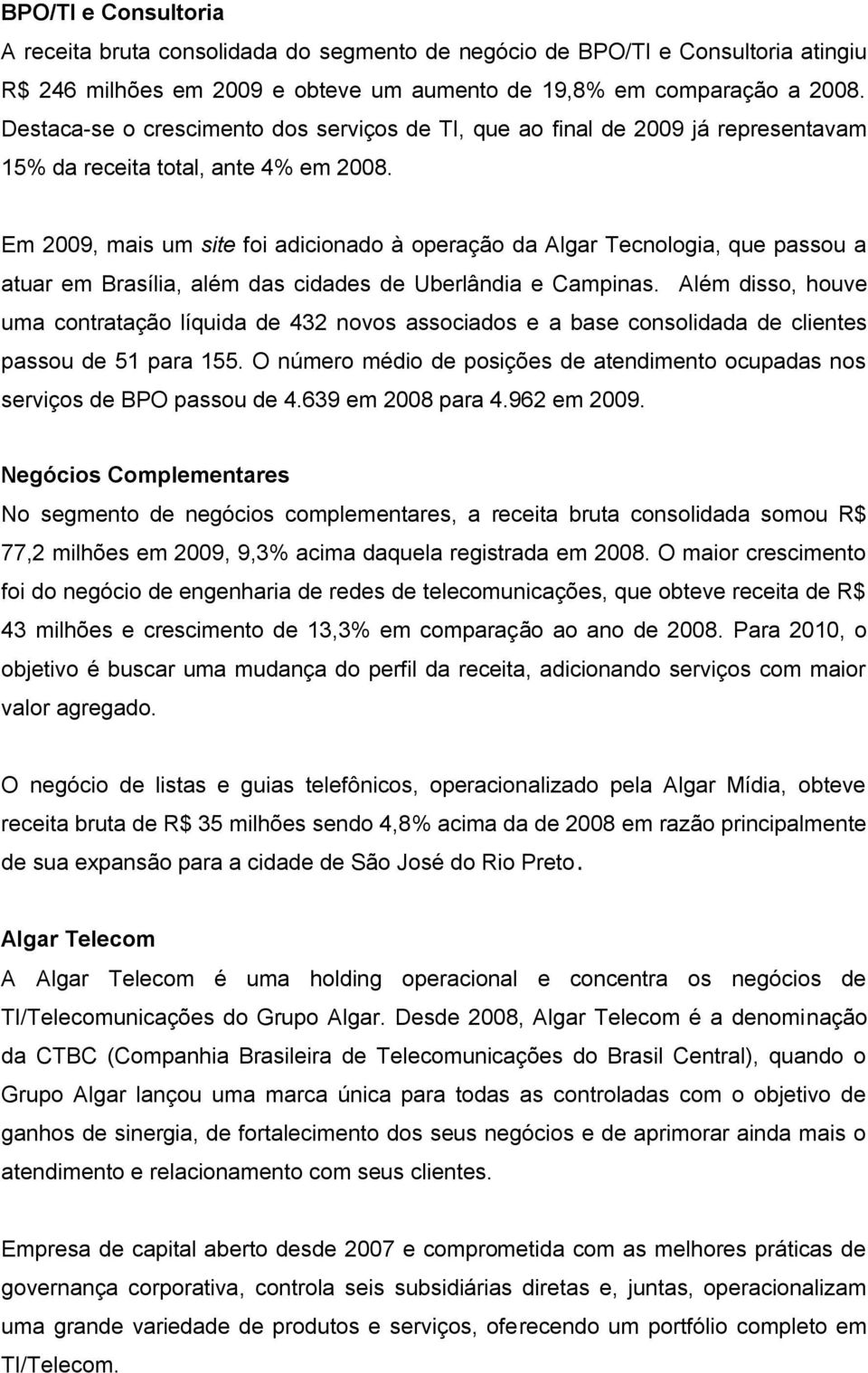 Em 2009, mais um site foi adicionado à operação da Algar Tecnologia, que passou a atuar em Brasília, além das cidades de Uberlândia e Campinas.