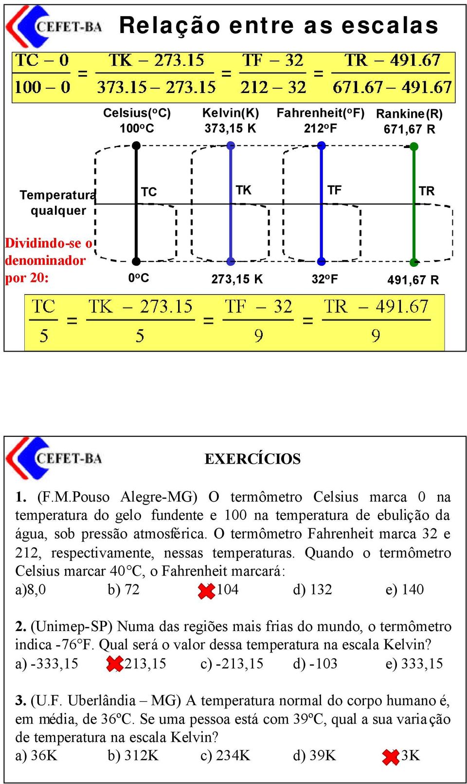 O termômetro Fahrenheit marca 32 e 212, respectivamente, nessas temperaturas. Quando o termômetro Celsius marcar 40 C, o Fahrenheit marcará: a)8,0 b) 72 c) 104 d) 132 e) 140 2.