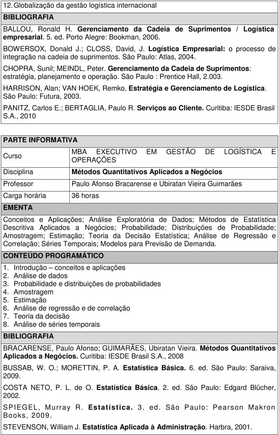 São Pulo : Prentice Hll, 2.003. HARRISON, Aln; VAN HOEK, Remko. Estrtégi e Gerencimento de Logístic. São Pulo: Futur, 2003. PANITZ, Crlos E.; BERTAGLIA, Pulo R. Serviços o Cliente.