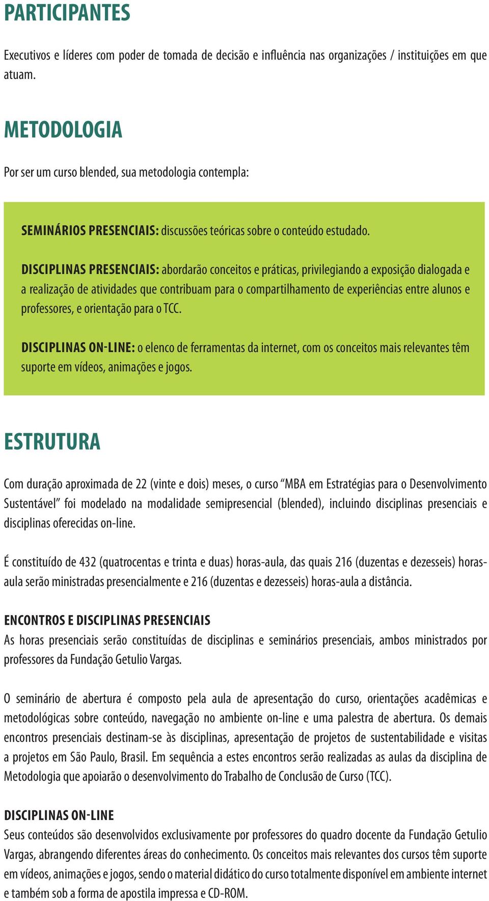 DISCIPLINAS PRESENCIAIS: abordarão conceitos e práticas, privilegiando a exposição dialogada e a realização de atividades que contribuam para o compartilhamento de experiências entre alunos e