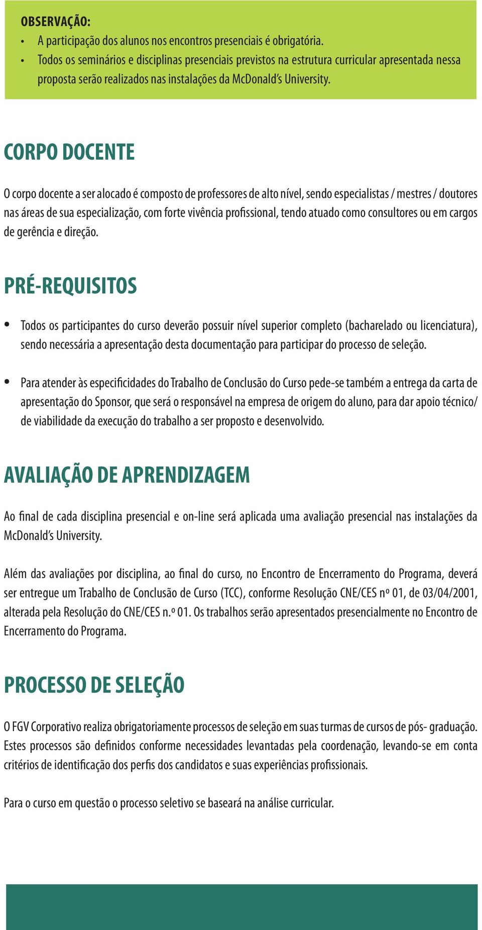 CORPO DOCENTE O corpo docente a ser alocado é composto de professores de alto nível, sendo especialistas / mestres / doutores nas áreas de sua especialização, com forte vivência profissional, tendo