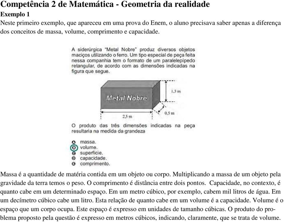 O comprimento é distância entre dois pontos. Capacidade, no contexto, é quanto cabe em um determinado espaço. Em um metro cúbico, por exemplo, cabem mil litros de água.