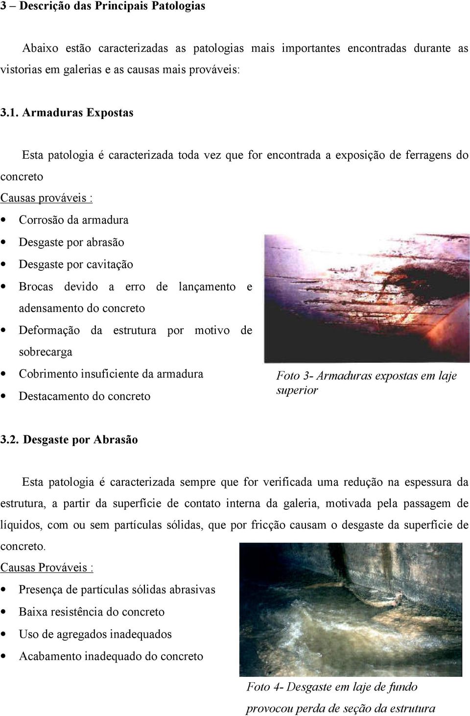 Brocas devido a erro de lançamento e adensamento do concreto Deformação da estrutura por motivo de sobrecarga Cobrimento insuficiente da armadura Destacamento do concreto Foto 3- Armaduras expostas