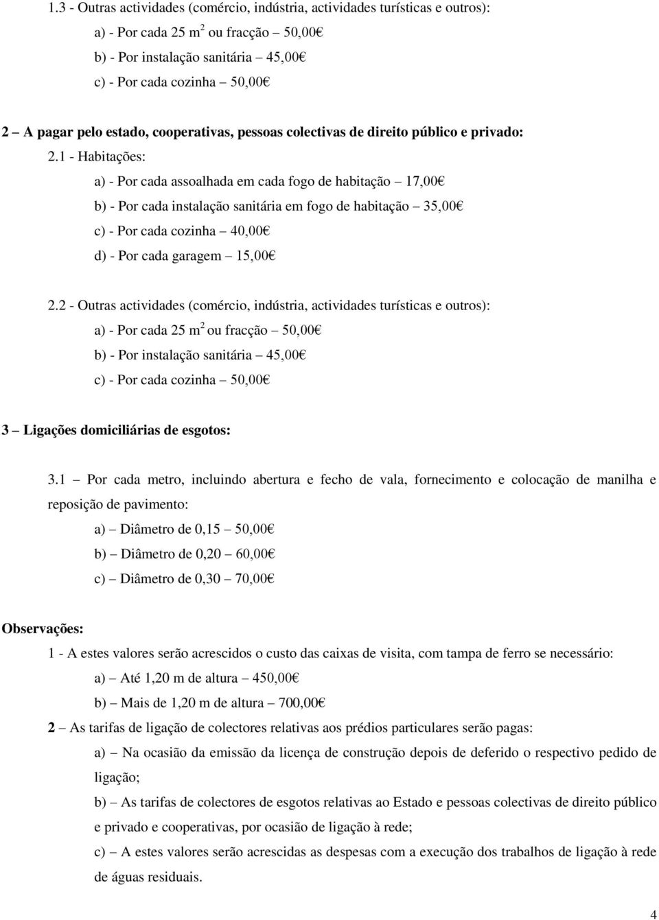 1 - Habitações: a) - Por cada assoalhada em cada fogo de habitação 17,00 b) - Por cada instalação sanitária em fogo de habitação 35,00 c) - Por cada cozinha 40,00 d) - Por cada garagem 15,00 2.