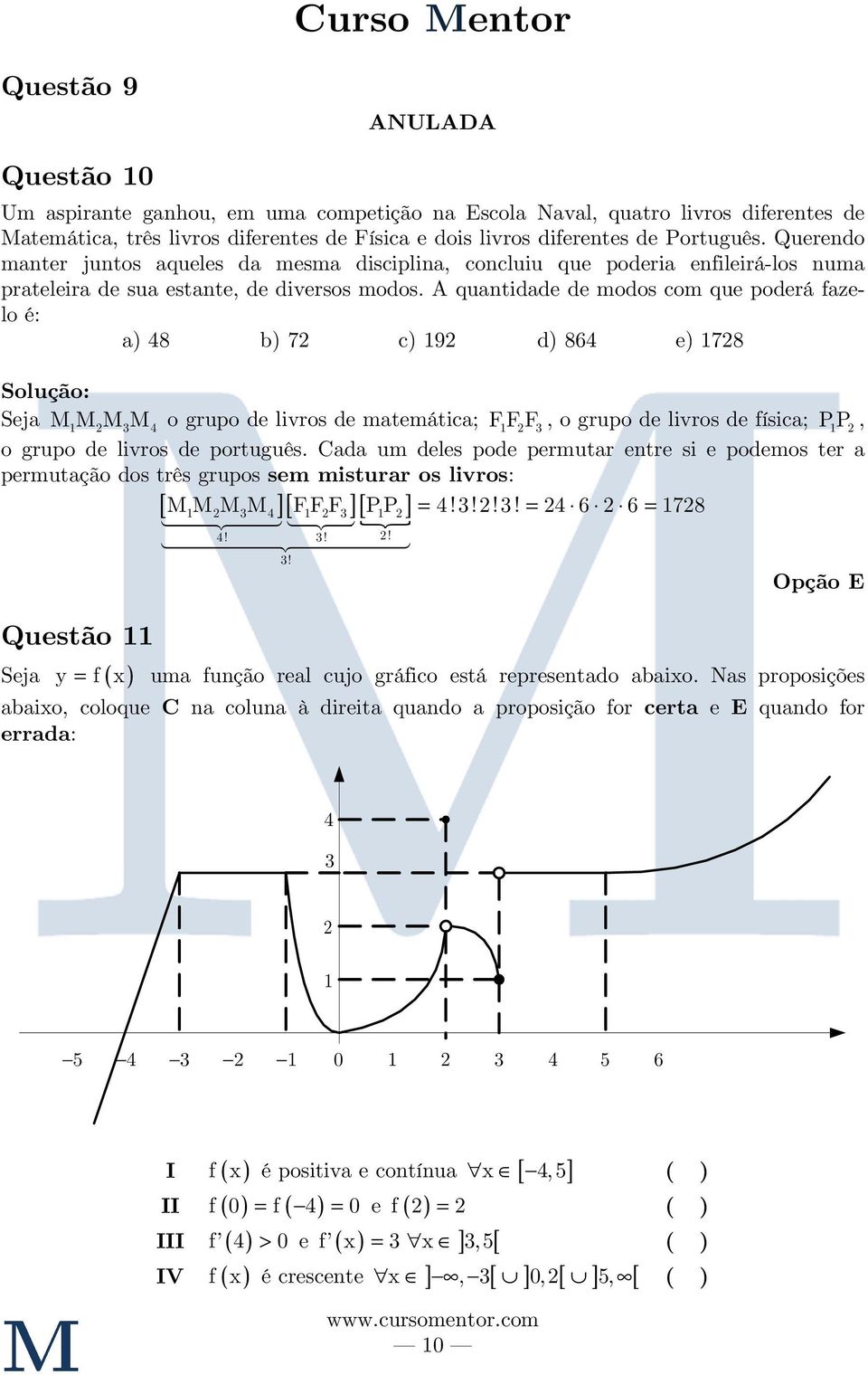 A quantidade de modos com que poderá fazelo é: a) 8 b) 7 c) 19 d) 86 e) 178 Seja M1MMM o grupo de livros de matemática; FF 1 F, o grupo de livros de física; PP 1, o grupo de livros de português.