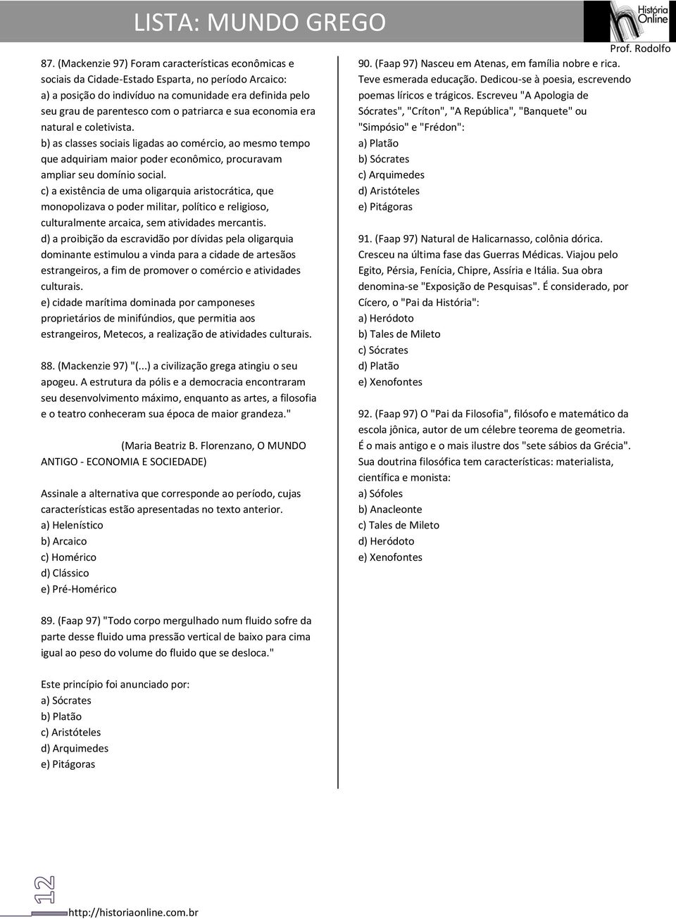 c) a existência de uma oligarquia aristocrática, que monopolizava o poder militar, político e religioso, culturalmente arcaica, sem atividades mercantis.