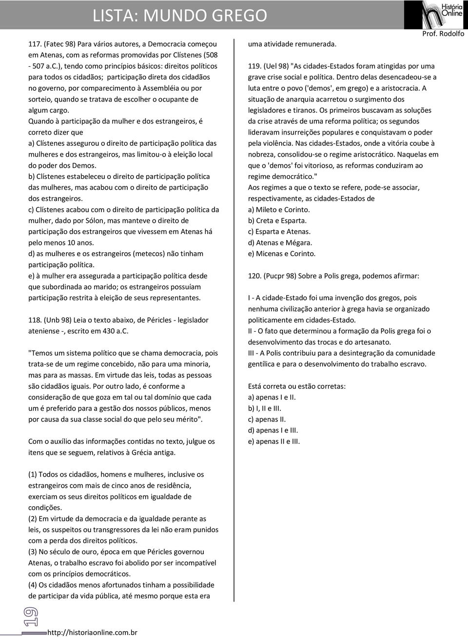 acia começou em Atenas, com as reformas promovidas por Clístenes (508-507 a.c.), tendo como princípios básicos: direitos políticos para todos os cidadãos; participação direta dos cidadãos no governo,