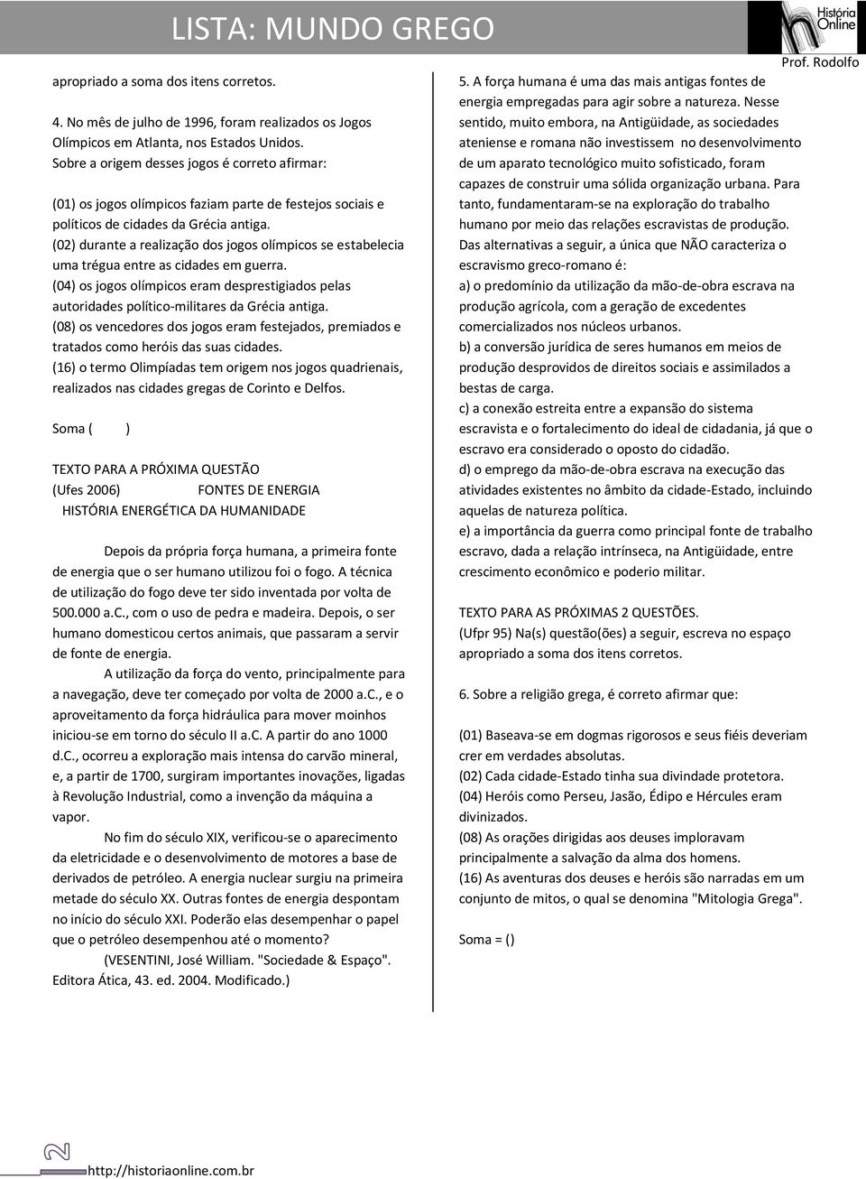 (02) durante a realização dos jogos olímpicos se estabelecia uma trégua entre as cidades em guerra. (04) os jogos olímpicos eram desprestigiados pelas autoridades político-militares da Grécia antiga.