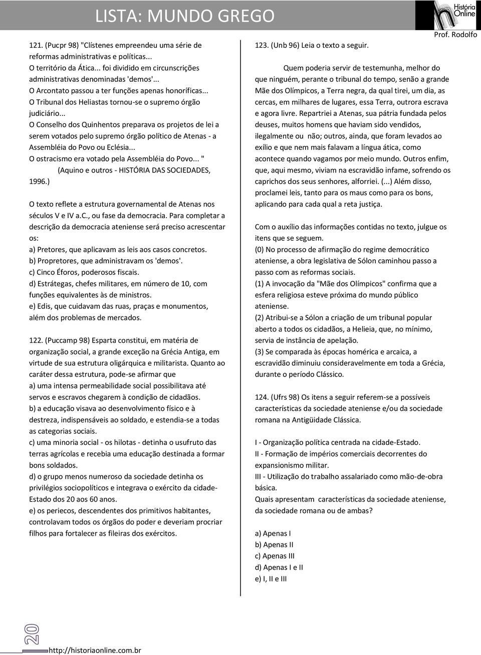 .. O Conselho dos Quinhentos preparava os projetos de lei a serem votados pelo supremo órgão político de Atenas - a Assembléia do Povo ou Eclésia... O ostracismo era votado pela Assembléia do Povo.