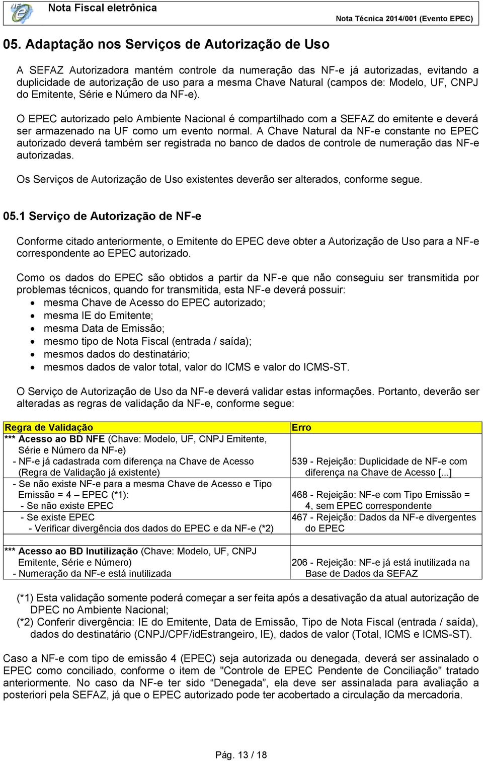 A Chave Natural da NF-e constante no EPEC autorizado deverá também ser registrada no banco de dados de controle de numeração das NF-e autorizadas.