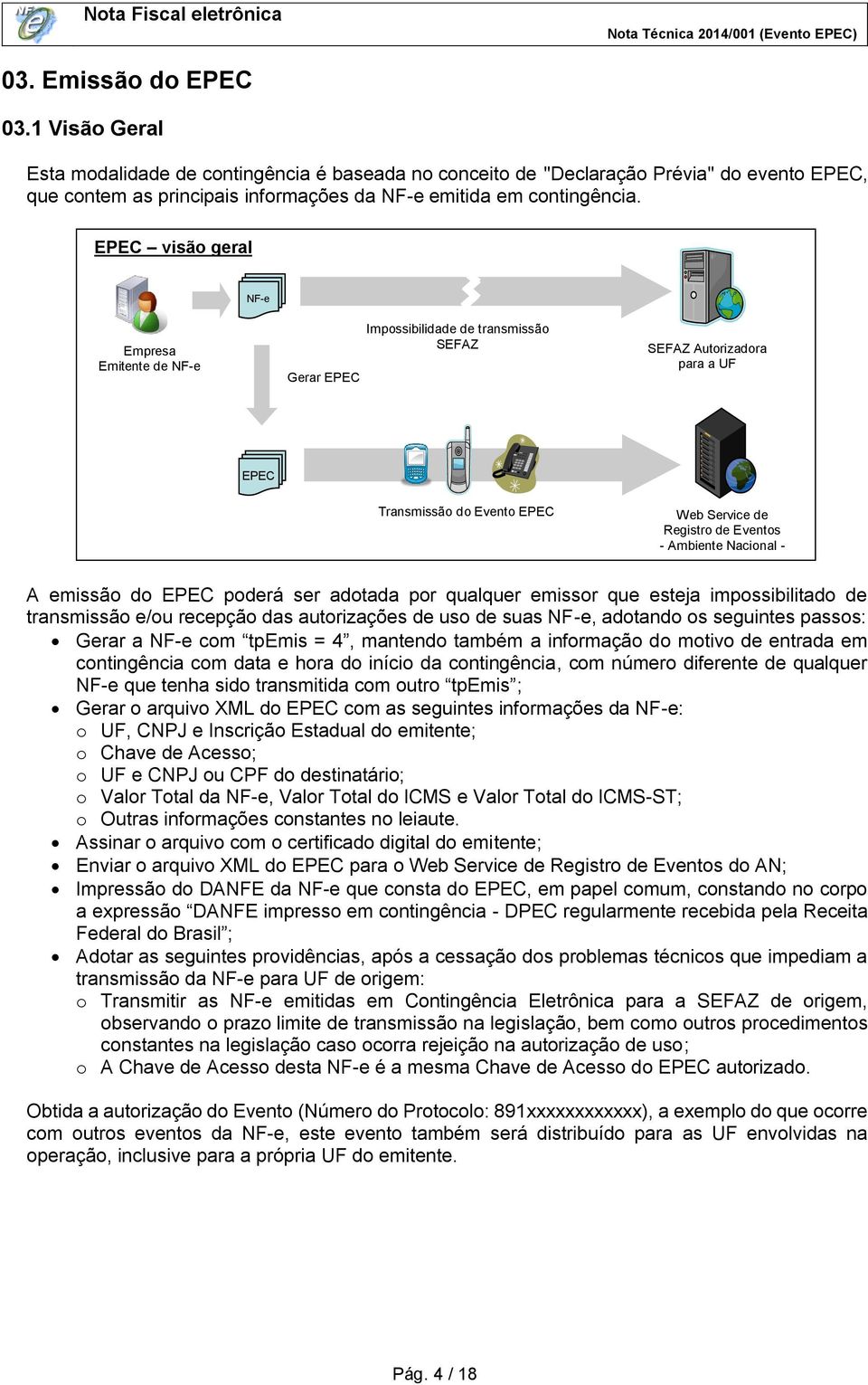 Ambiente Nacional - A emissão do EPEC poderá ser adotada por qualquer emissor que esteja impossibilitado de transmissão e/ou recepção das autorizações de uso de suas NF-e, adotando os seguintes