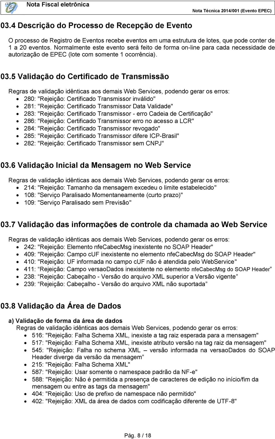 5 Validação do Certificado de Transmissão Regras de validação idênticas aos demais Web Services, podendo gerar os erros: 280: "Rejeição: Certificado Transmissor inválido" 281: "Rejeição: Certificado