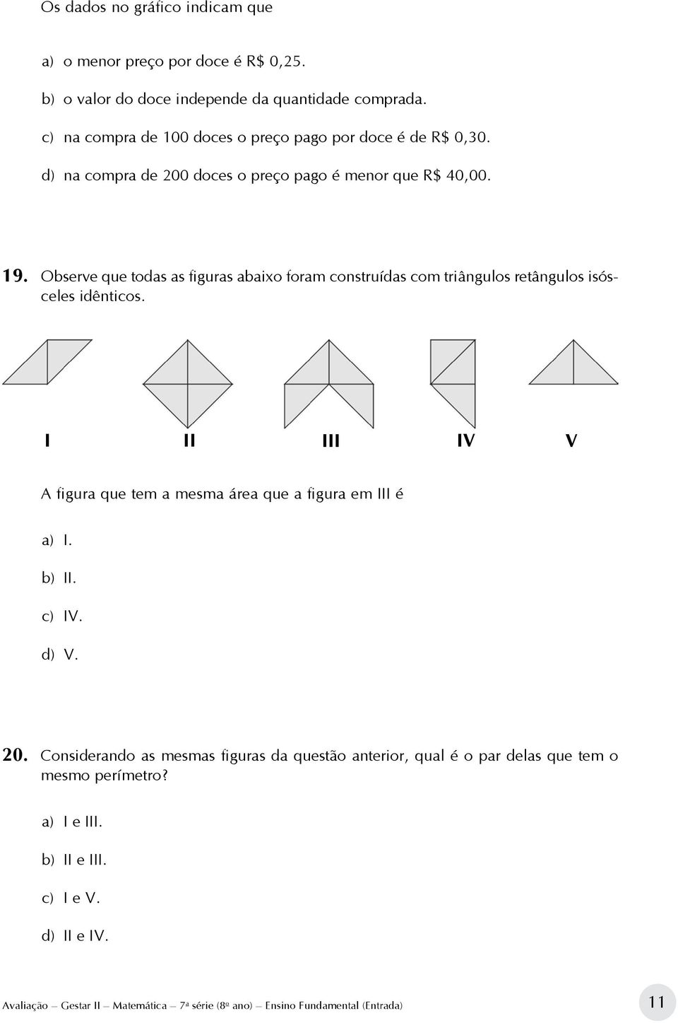 Observe que todas as figuras abaixo foram construídas com triângulos retângulos isósceles idênticos.