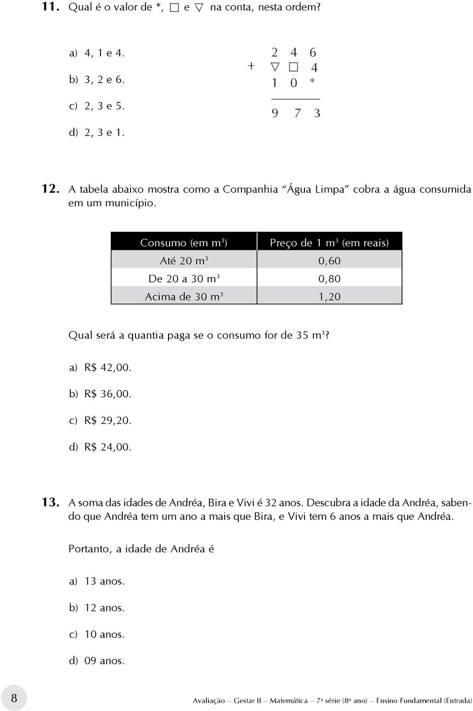 Consumo (em m 3 ) Preço de 1 m 3 (em reais) Até 20 m 3 0,60 De 20 a 30 m 3 0,80 Acima de 30 m 3 1,20 Qual será a quantia paga se o consumo for de 35 m 3? a) R$ 42,00. b) R$ 36,00.