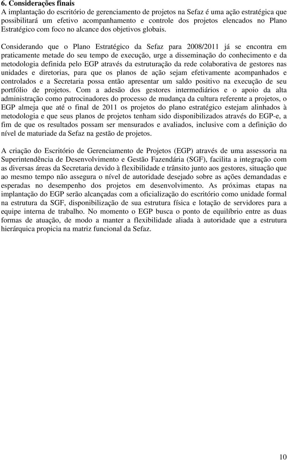 Considerando que o Plano Estratégico da Sefaz para 2008/2011 já se encontra em praticamente metade do seu tempo de execução, urge a disseminação do conhecimento e da metodologia definida pelo EGP