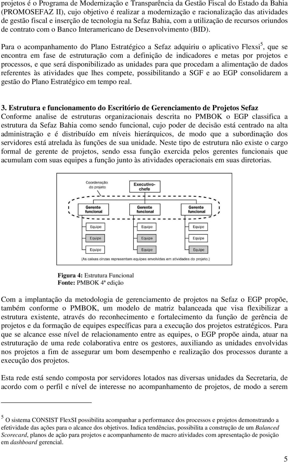 Para o acompanhamento do Plano Estratégico a Sefaz adquiriu o aplicativo Flexsi 5, que se encontra em fase de estruturação com a definição de indicadores e metas por projetos e processos, e que será