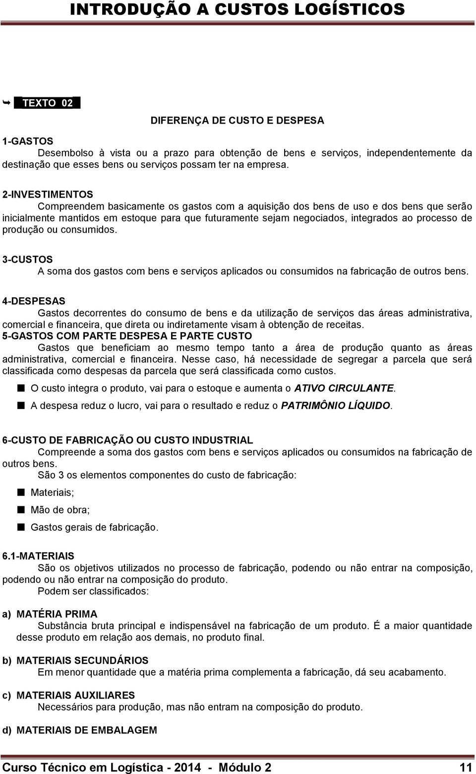 de produção ou consumidos. 3-CUSTOS A soma dos gastos com bens e serviços aplicados ou consumidos na fabricação de outros bens.