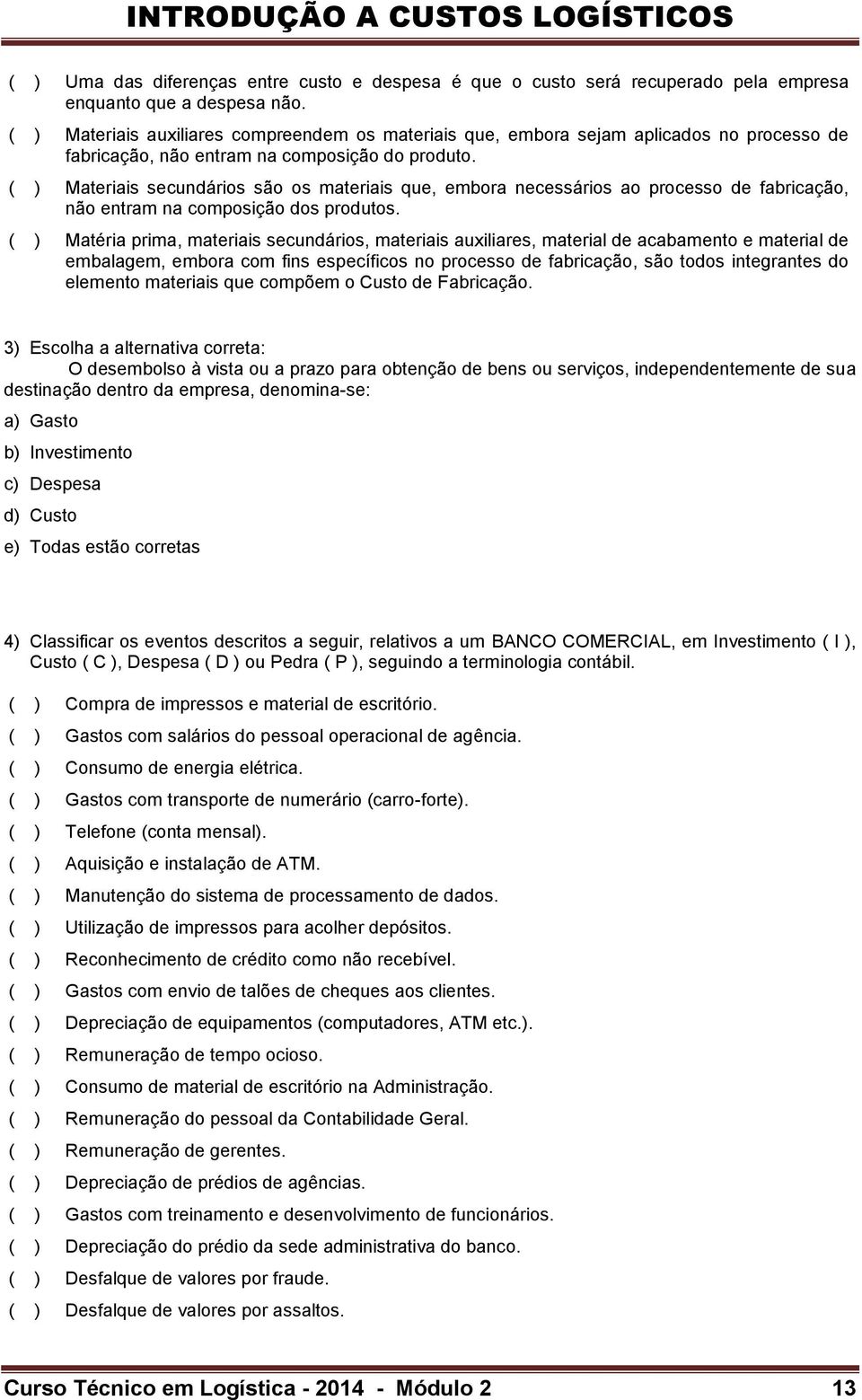 ( ) Materiais secundários são os materiais que, embora necessários ao processo de fabricação, não entram na composição dos produtos.