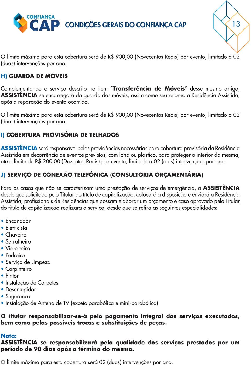 Assistida, após a reparação do evento ocorrido. O limite máximo para esta cobertura será de R$ 900,00 (Novecentos Reais) por evento, limitado a 02 (duas) intervenções por ano.