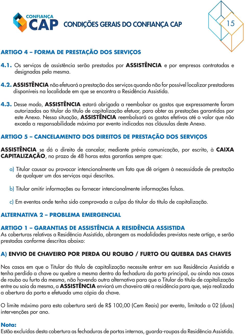 Desse modo, ASSISTÊNCIA estará obrigada a reembolsar os gastos que expressamente foram autorizados ao titular do título de capitalização efetuar, para obter as prestações garantidas por este Anexo.