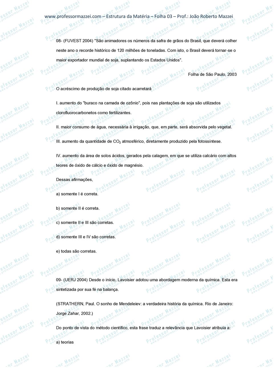 aumento do "buraco na camada de ozônio", pois nas plantações de soja são utilizados clorofluorocarbonetos como fertilizantes. II.