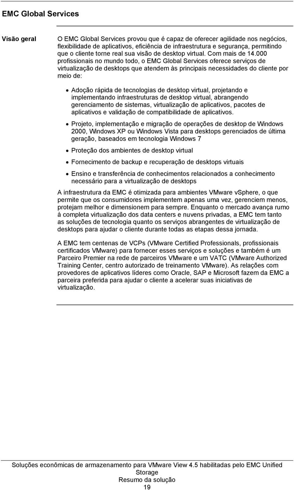 000 profissionais no mundo todo, o EMC Global Services oferece serviços de virtualização de desktops que atendem às principais necessidades do cliente por meio de: Adoção rápida de tecnologias de