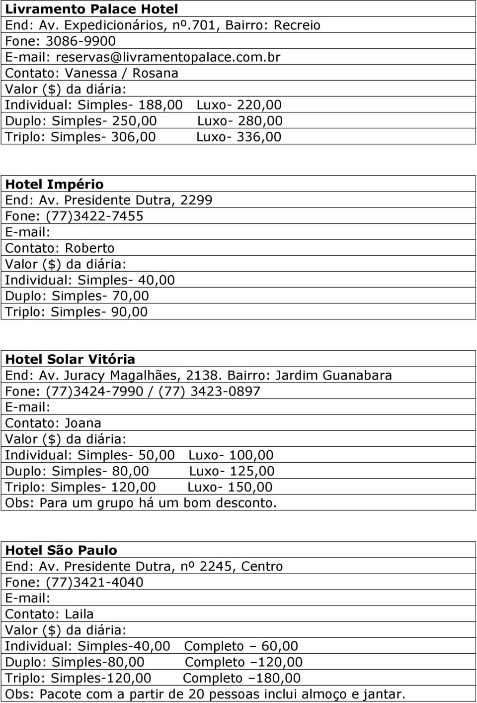 Presidente Dutra, 2299 Fone: (77)3422-7455 Roberto Individual: Simples- 40,00 Duplo: Simples- 70,00 Triplo: Simples- 90,00 Hotel Solar Vitória End: Av. Juracy Magalhães, 2138.