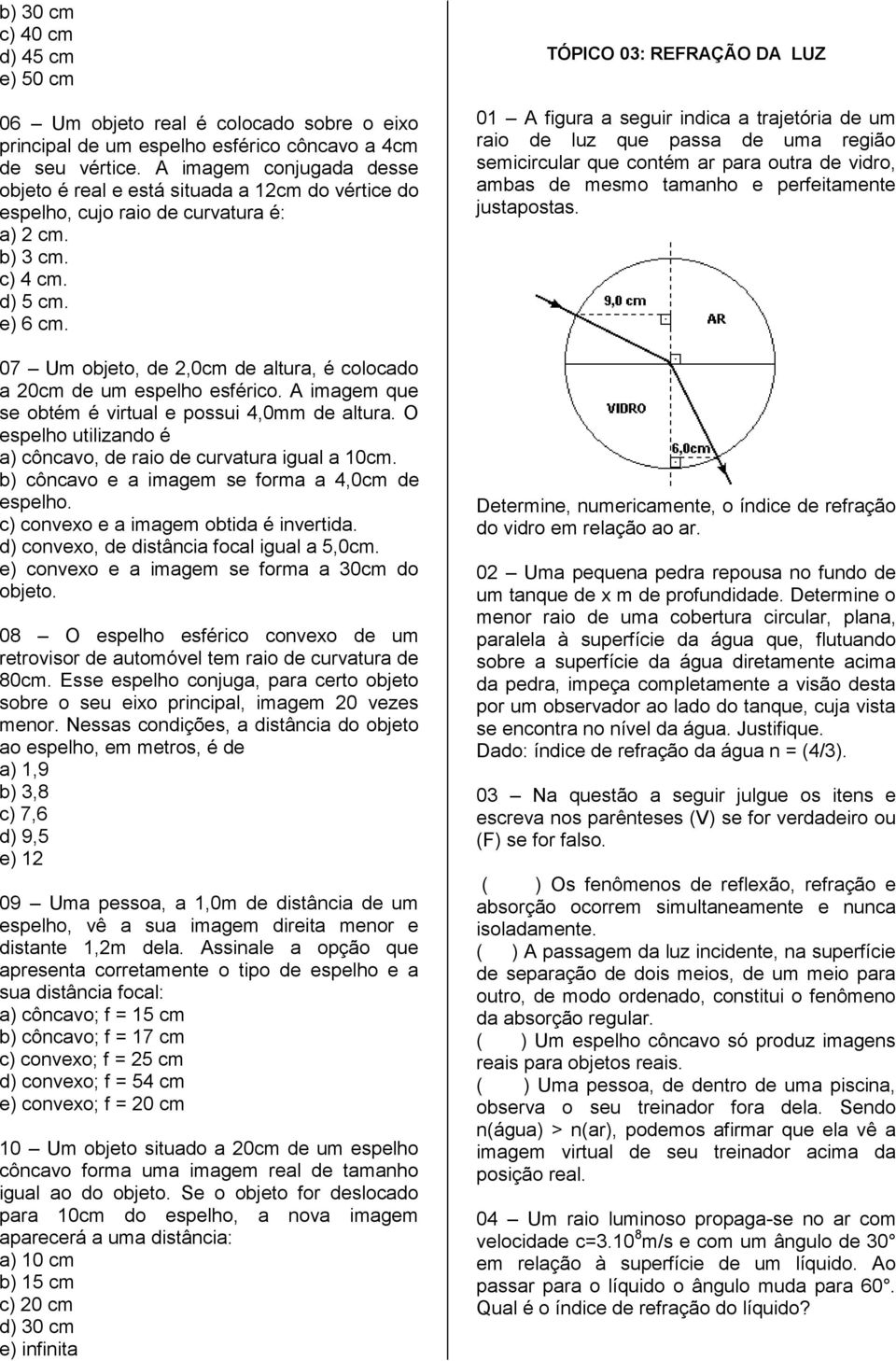 07 Um objeto, de 2,0cm de altura, é colocado a 20cm de um espelho esférico. A imagem que se obtém é virtual e possui 4,0mm de altura.