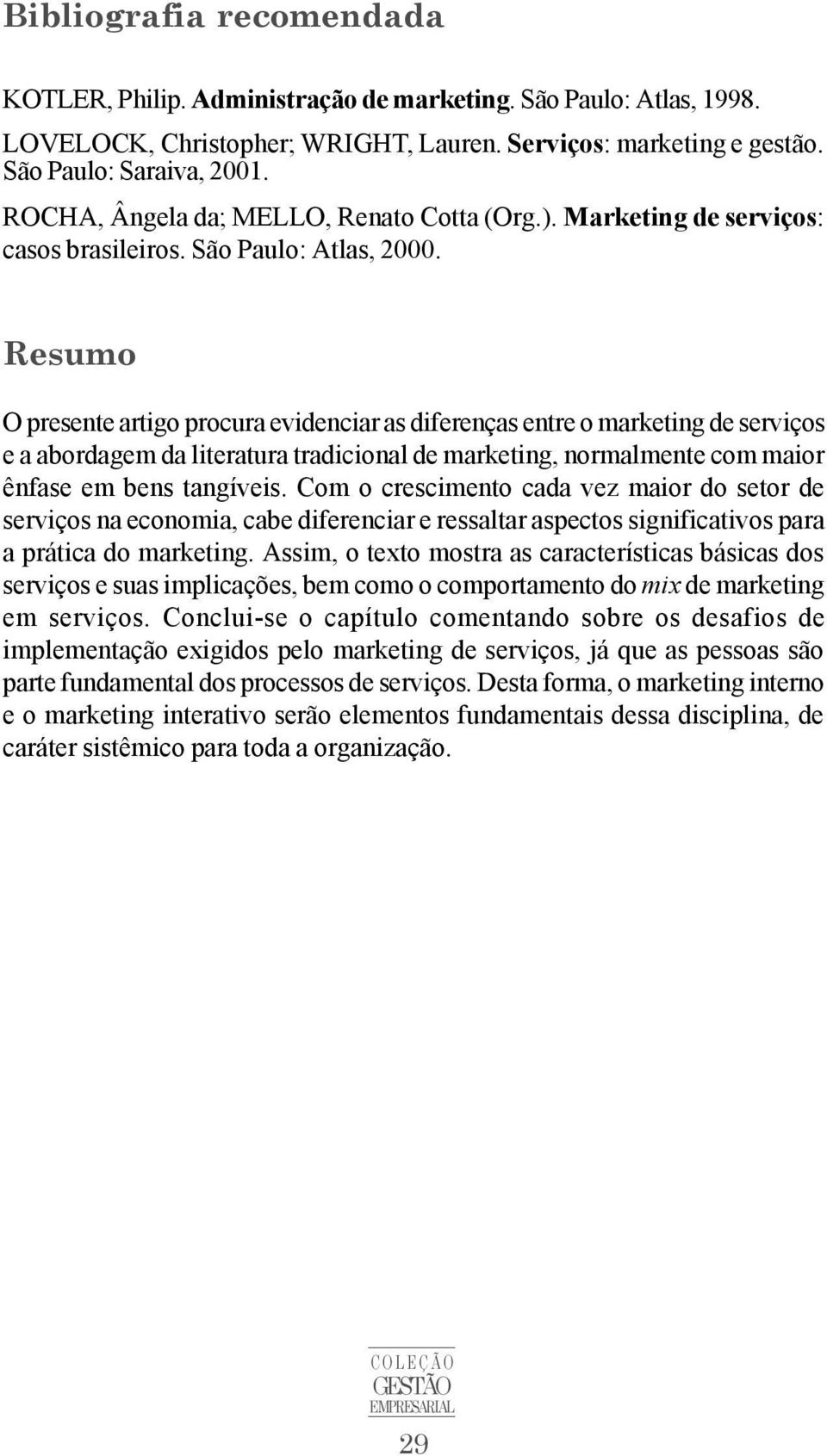 Resumo O presente artigo procura evidenciar as diferenças entre o marketing de serviços e a abordagem da literatura tradicional de marketing, normalmente com maior ênfase em bens tangíveis.