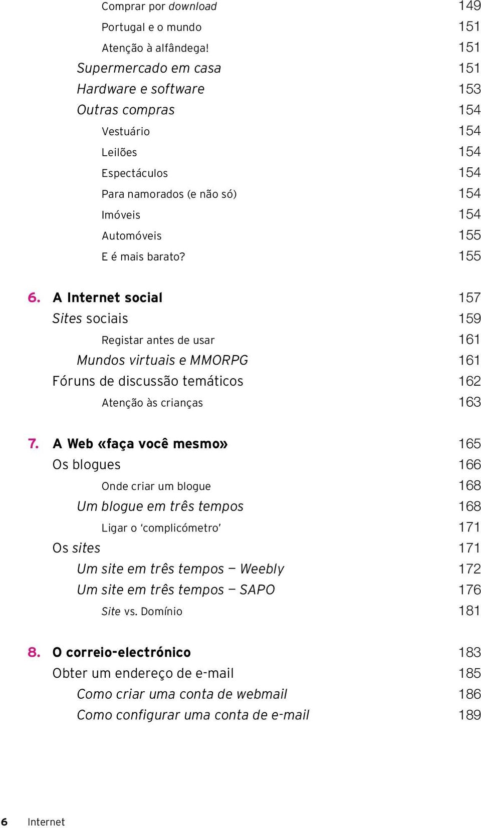 A Internet social 157 Sites sociais 159 Registar antes de usar 161 Mundos virtuais e MMORPG 161 Fóruns de discussão temáticos 162 Atenção às crianças 163 7.