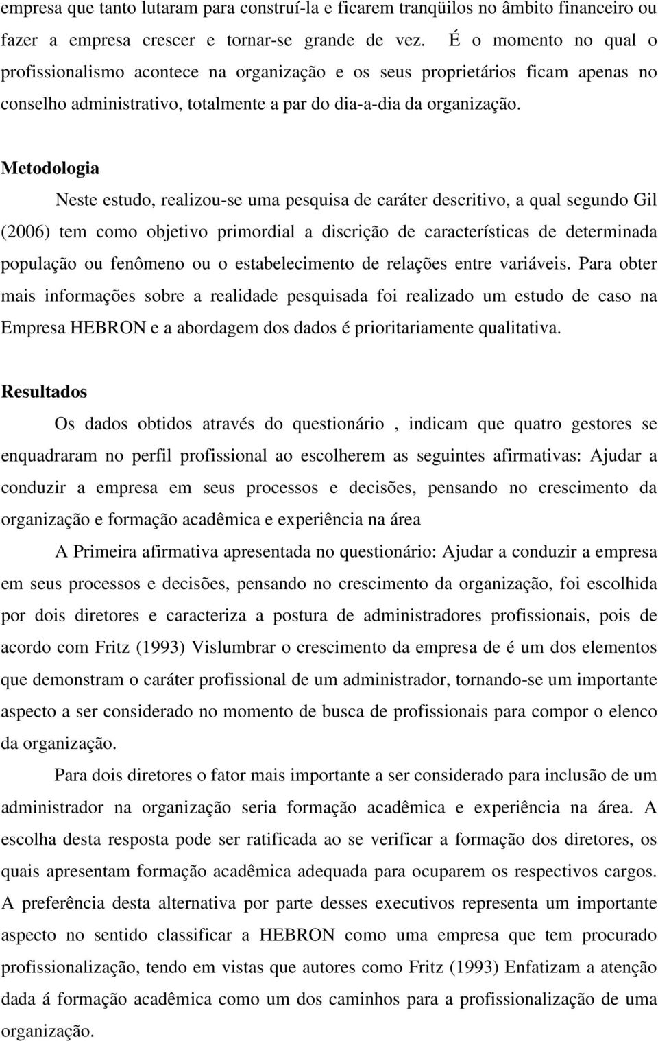 Metodologia Neste estudo, realizou-se uma pesquisa de caráter descritivo, a qual segundo Gil (2006) tem como objetivo primordial a discrição de características de determinada população ou fenômeno ou