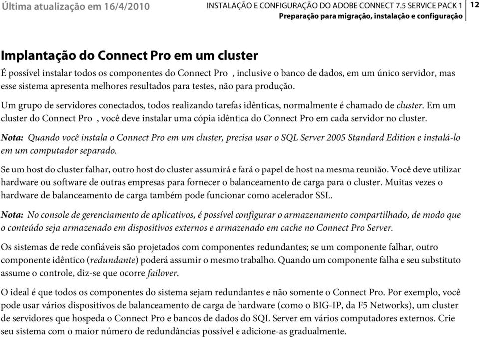 Em um cluster do Connect Pro, você deve instalar uma cópia idêntica do Connect Pro em cada servidor no cluster.