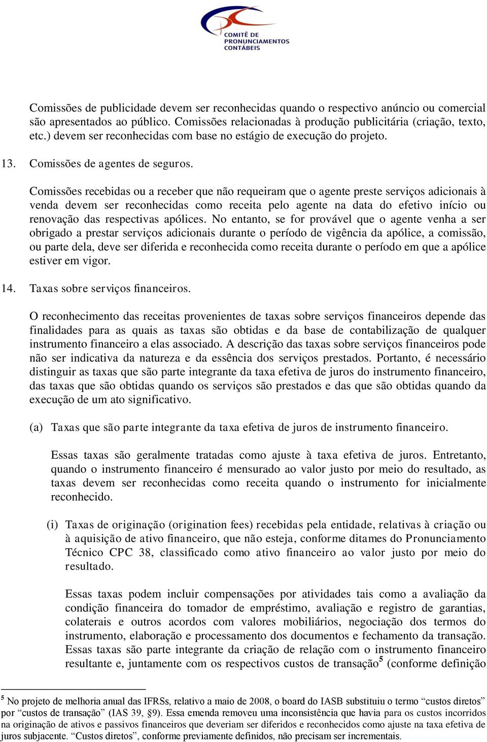 Comissões recebidas ou a receber que não requeiram que o agente preste serviços adicionais à venda devem ser reconhecidas como receita pelo agente na data do efetivo início ou renovação das