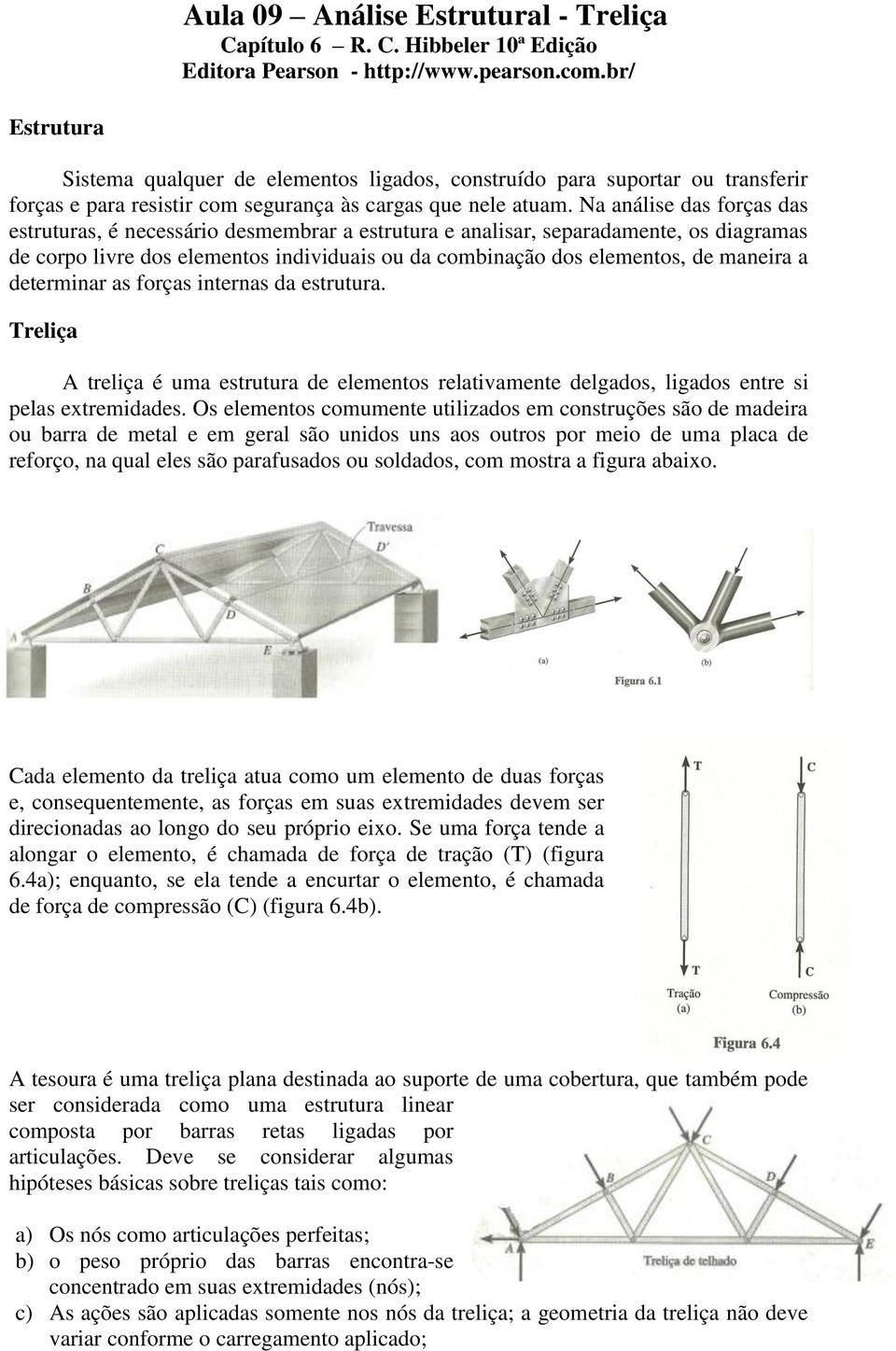 Na análise das forças das estruturas, é necessário desmembrar a estrutura e analisar, separadamente, os diagramas de corpo livre dos elementos individuais ou da combinação dos elementos, de maneira a