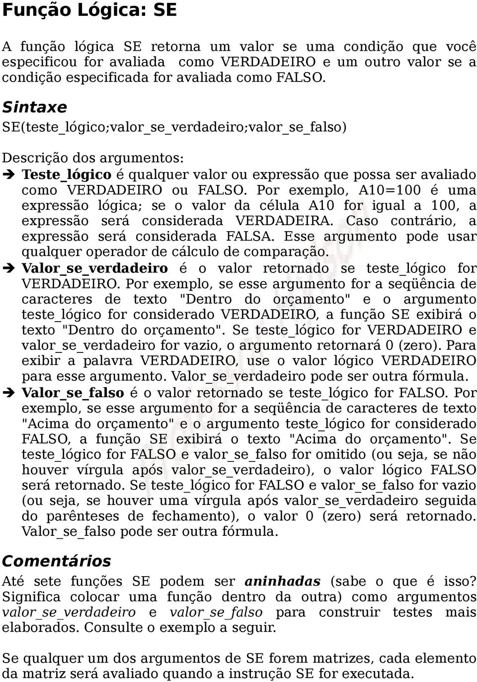 Por exemplo, A10=100 é uma expressão lógica; se o valor da célula A10 for igual a 100, a expressão será considerada VERDADEIRA. Caso contrário, a expressão será considerada FALSA.