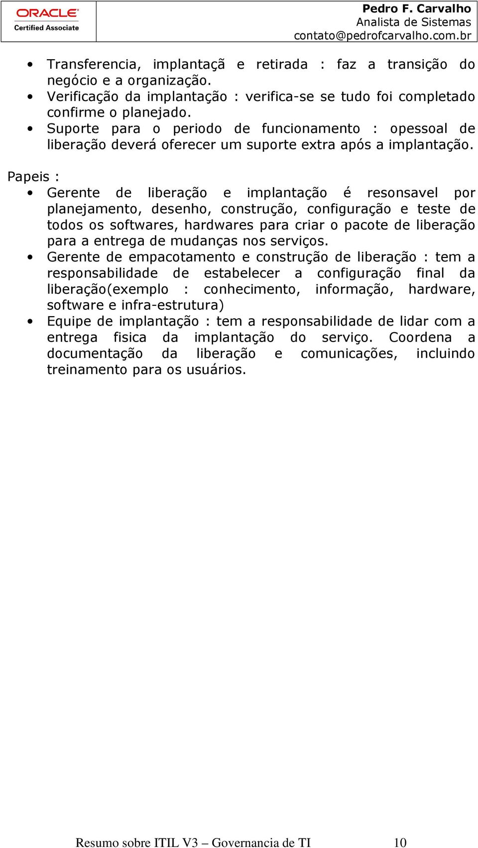 Papeis : Gerente de liberação e implantação é resonsavel por planejamento, desenho, construção, configuração e teste de todos os softwares, hardwares para criar o pacote de liberação para a entrega