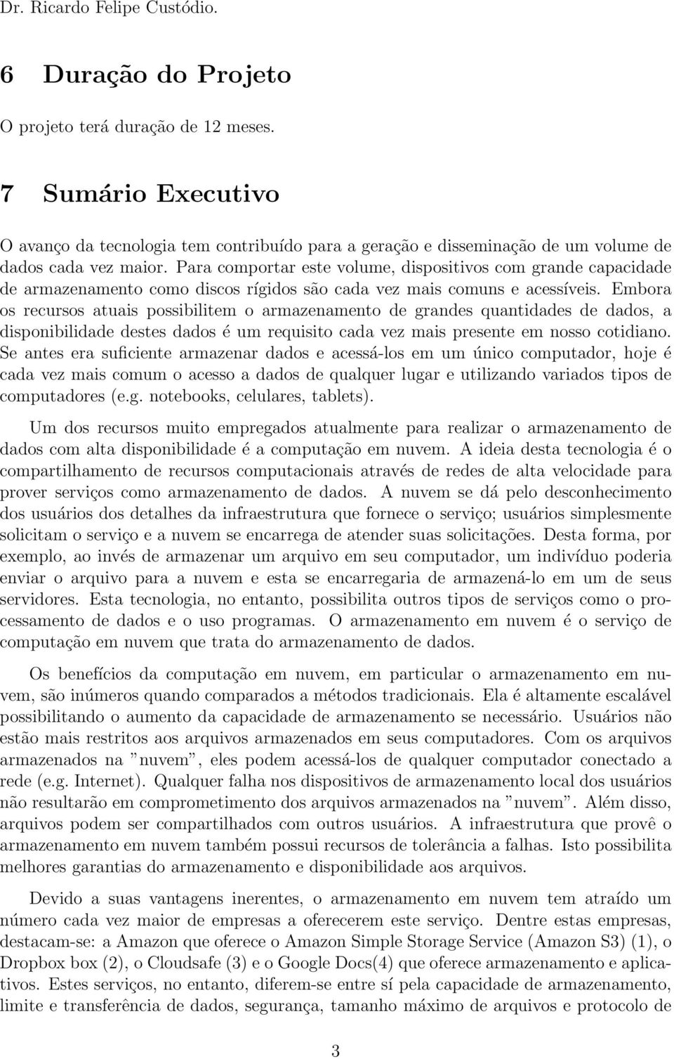 Para comportar este volume, dispositivos com grande capacidade de armazenamento como discos rígidos são cada vez mais comuns e acessíveis.