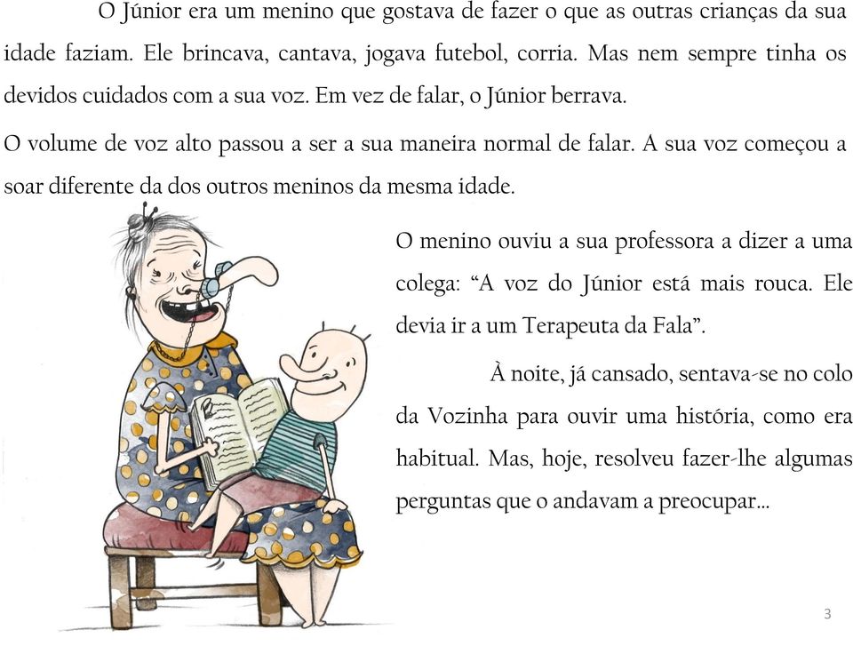 A sua voz começou a soar diferente da dos outros meninos da mesma idade. O menino ouviu a sua professora a dizer a uma colega: A voz do Júnior está mais rouca.