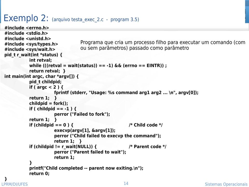 LPRM/DI/UFES 14 Programa que cria um processo filho para executar um comando (com ou sem parâmetros) passado como parâmetro fprintf (stderr, "Usage: %s command arg1 arg2.