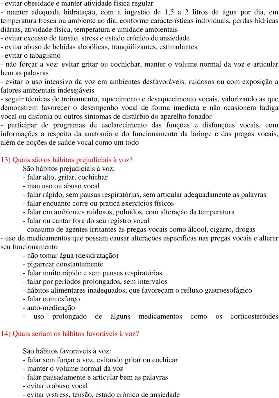 tranqüilizantes, estimulantes - evitar o tabagismo - não forçar a voz: evitar gritar ou cochichar, manter o volume normal da voz e articular bem as palavras - evitar o uso intensivo da voz em