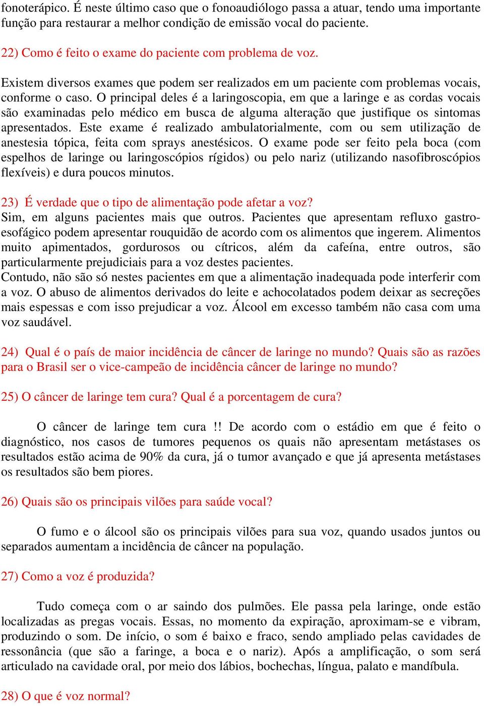 O principal deles é a laringoscopia, em que a laringe e as cordas vocais são examinadas pelo médico em busca de alguma alteração que justifique os sintomas apresentados.