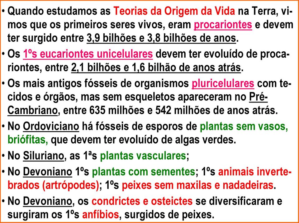 Os mais antigos fósseis de organismos pluricelulares com tecidos e órgãos, mas sem esqueletos apareceram no Pré- Cambriano, entre 635 milhões e 542 milhões de anos atrás.