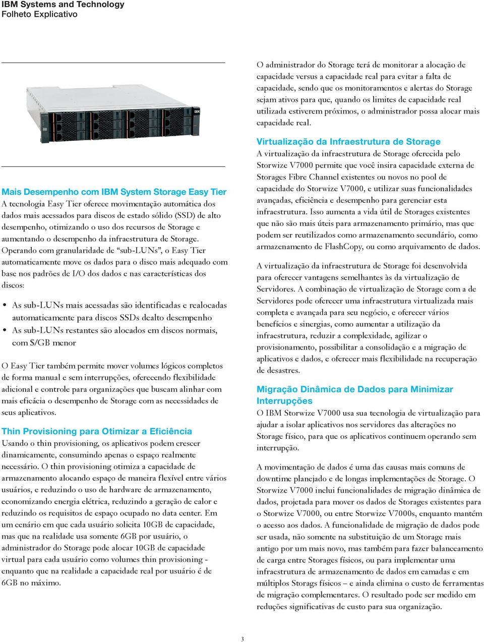 Mais Desempenho com IBM System Storage Easy Tier A tecnologia Easy Tier oferece movimentação automática dos dados mais acessados para discos de estado sólido (SSD) de alto desempenho, otimizando o
