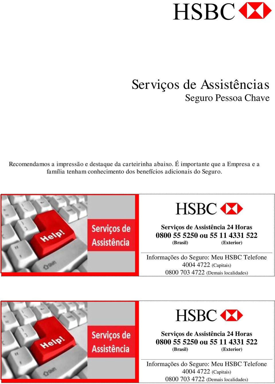 Serviços de Assistência 24 Horas 0800 55 5250 ou 55 11 4331 522 (Brasil) (Exterior) Informações do Seguro: Meu HSBC Telefone 4004 4722