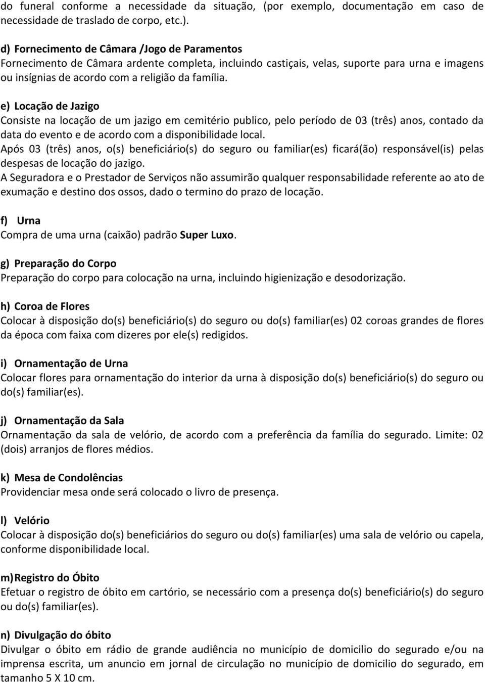 e) Locação de Jazigo Consiste na locação de um jazigo em cemitério publico, pelo período de 03 (três) anos, contado da data do evento e de acordo com a disponibilidade local.