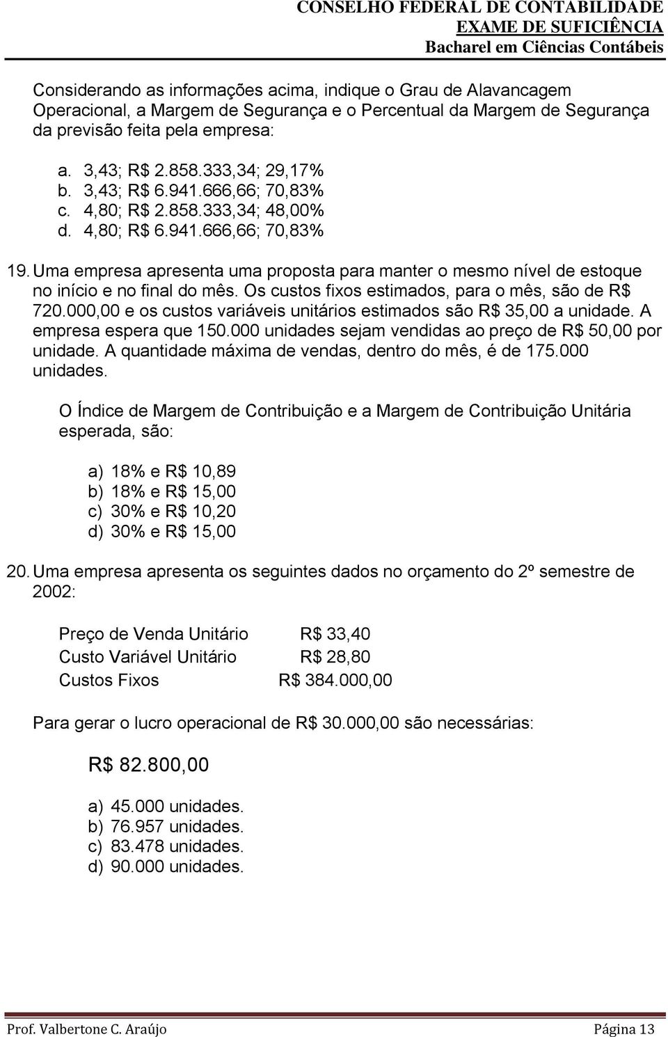 Uma empresa apresenta uma proposta para manter o mesmo nível de estoque no início e no final do mês. Os custos fixos estimados, para o mês, são de R$ 720.