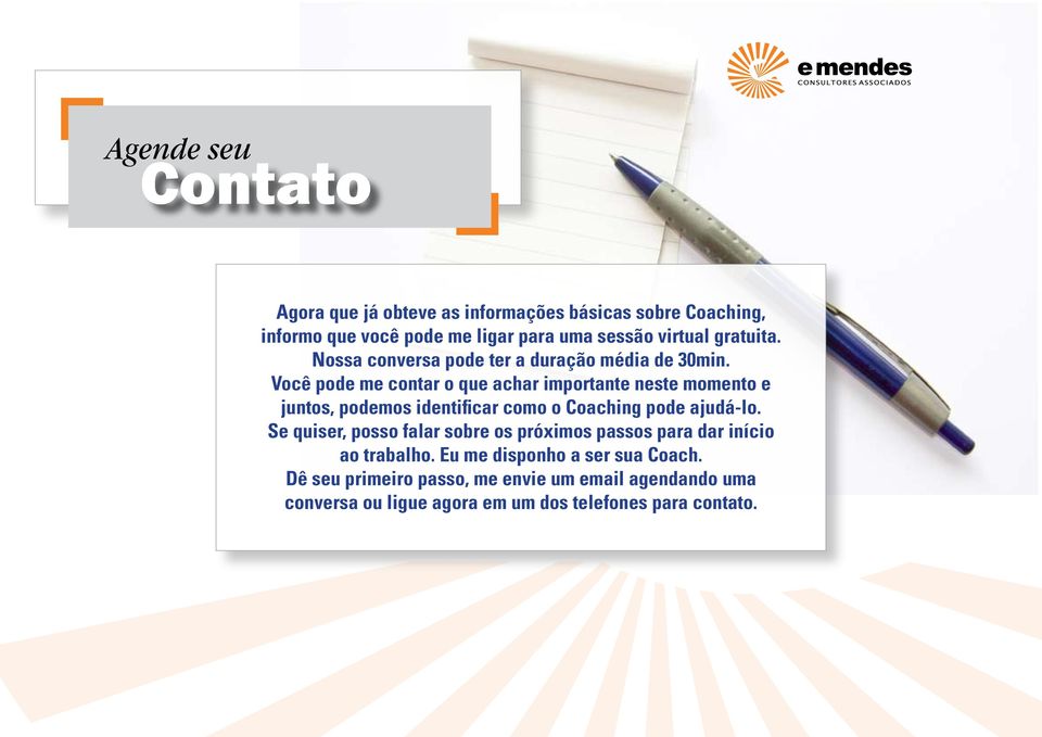 Você pode me contar o que achar importante neste momento e juntos, podemos identificar como o Coaching pode ajudá-lo.