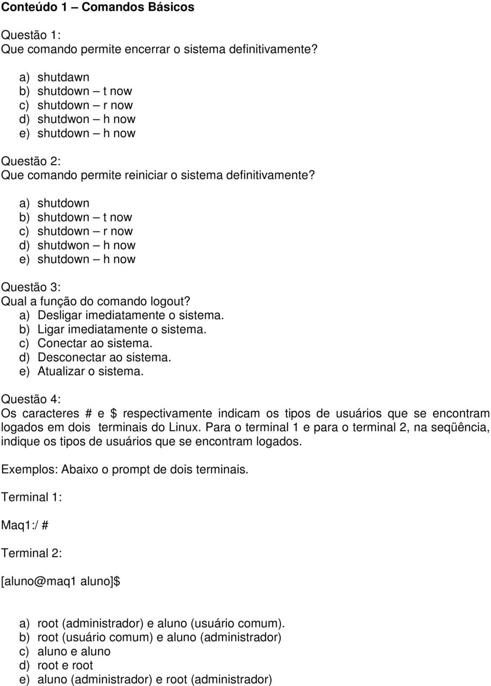 a) shutdown b) shutdown t now c) shutdown r now d) shutdwon h now e) shutdown h now Questão 3: Qual a função do comando logout? a) Desligar imediatamente o sistema. b) Ligar imediatamente o sistema.