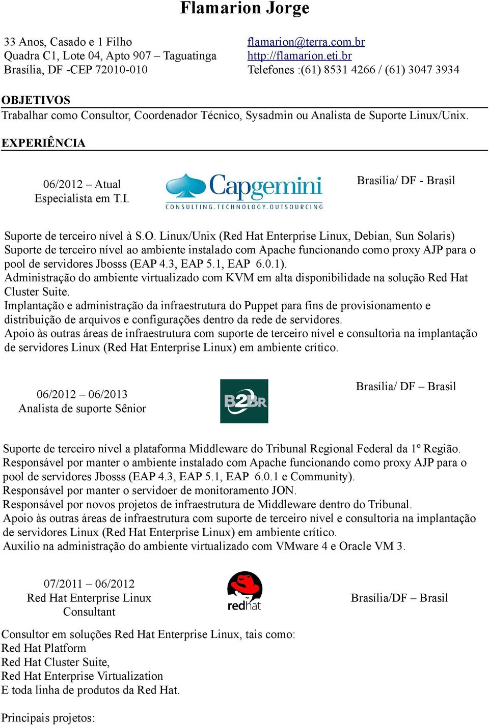 O. Linux/Unix (Red Hat Enterprise Linux, Debian, Sun Solaris) Suporte de terceiro nível ao ambiente instalado com Apache funcionando como proxy AJP para o pool de servidores Jbosss (EAP 4.3, EAP 5.